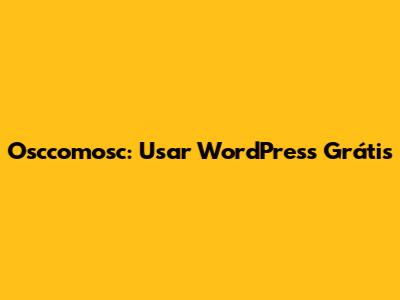 Osccomosc: Usar WordPress Grátis
