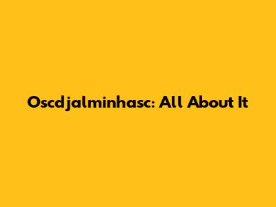 Oscdjalminhasc: All About It