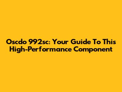 Oscdo 992sc: Your Guide To This High-Performance Component