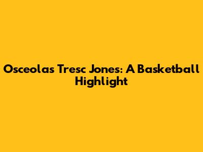 Osceola's Tresc Jones: A Basketball Highlight