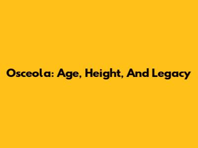 Osceola: Age, Height, And Legacy