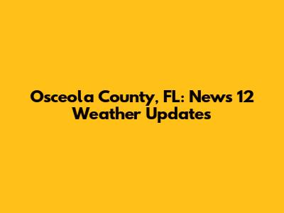 Osceola County, FL: News 12 Weather Updates