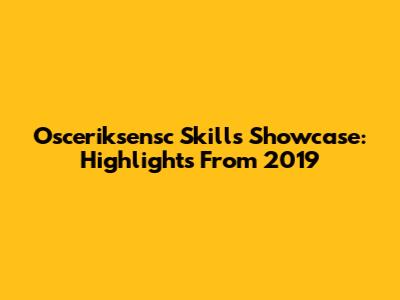 Osceriksensc Skills Showcase: Highlights From 2019