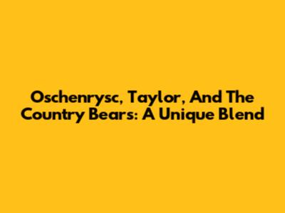 Oschenrysc, Taylor, And The Country Bears: A Unique Blend