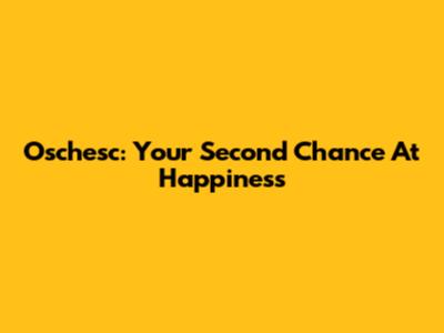 Oschesc: Your Second Chance At Happiness