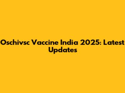 Oschivsc Vaccine India 2025: Latest Updates