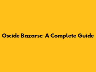 Oscide Bazarsc: A Complete Guide