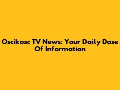 Oscikosc TV News: Your Daily Dose Of Information