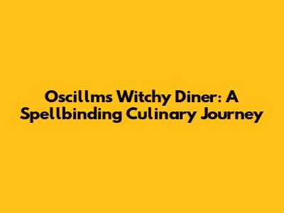 Oscillm's Witchy Diner: A Spellbinding Culinary Journey