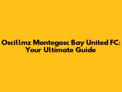 Oscillmz Montegosc Bay United FC: Your Ultimate Guide