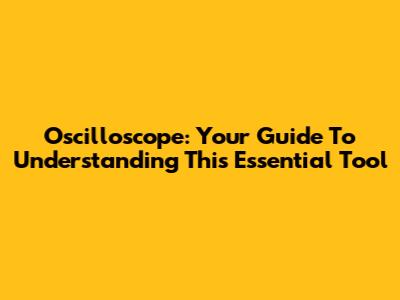 Oscilloscope: Your Guide To Understanding This Essential Tool