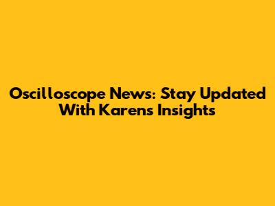 Oscilloscope News: Stay Updated With Karen's Insights