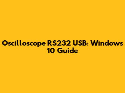 Oscilloscope RS232 USB: Windows 10 Guide