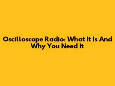 Oscilloscope Radio: What It Is And Why You Need It