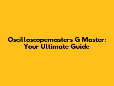 Oscilloscopemasters G Master: Your Ultimate Guide