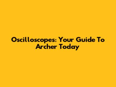 Oscilloscopes: Your Guide To Archer Today
