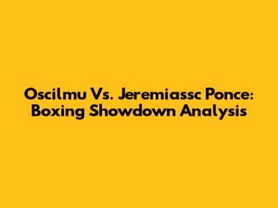 Oscilmu Vs. Jeremiassc Ponce: Boxing Showdown Analysis