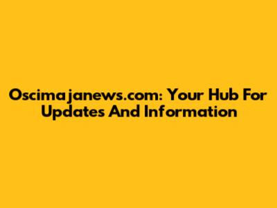 Oscimajanews.com: Your Hub For Updates And Information
