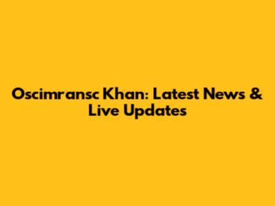 Oscimransc Khan: Latest News & Live Updates