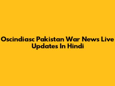 Oscindiasc Pakistan War News Live Updates In Hindi