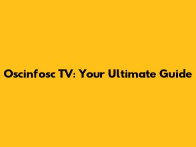 Oscinfosc TV: Your Ultimate Guide