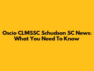 Oscio CLMSSC Schudson SC News: What You Need To Know