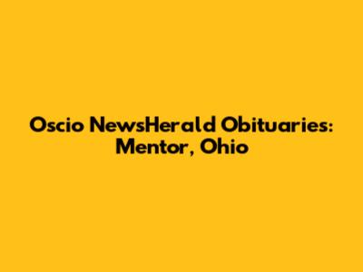 Oscio NewsHerald Obituaries: Mentor, Ohio