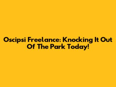 Oscipsi Freelance: Knocking It Out Of The Park Today!