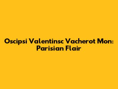 Oscipsi Valentinsc Vacherot Mon: Parisian Flair