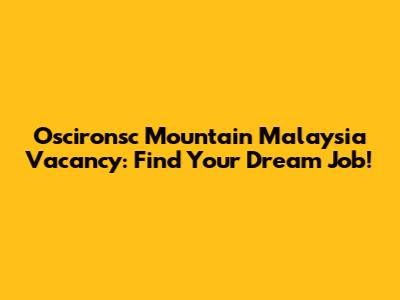 Oscironsc Mountain Malaysia Vacancy: Find Your Dream Job!