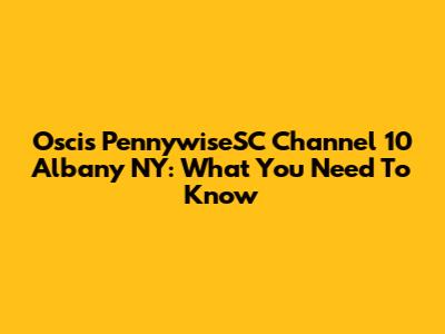 Oscis PennywiseSC Channel 10 Albany NY: What You Need To Know