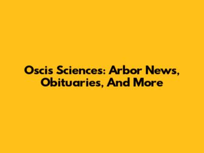 Oscis Sciences: Arbor News, Obituaries, And More