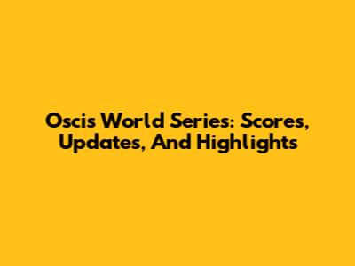 Oscis World Series: Scores, Updates, And Highlights