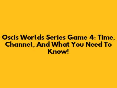 Oscis Worlds Series Game 4: Time, Channel, And What You Need To Know!