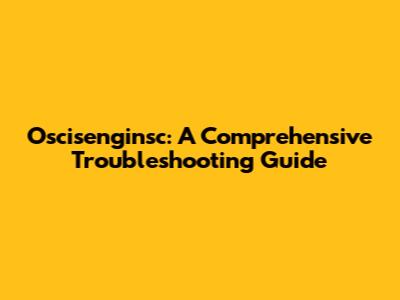 Oscisenginsc: A Comprehensive Troubleshooting Guide