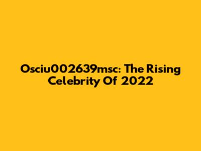 Osciu002639msc: The Rising Celebrity Of 2022