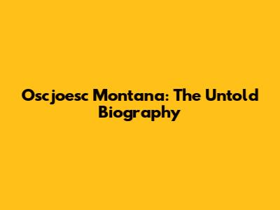 Oscjoesc Montana: The Untold Biography