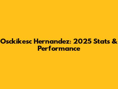 Osckikesc Hernandez: 2025 Stats & Performance