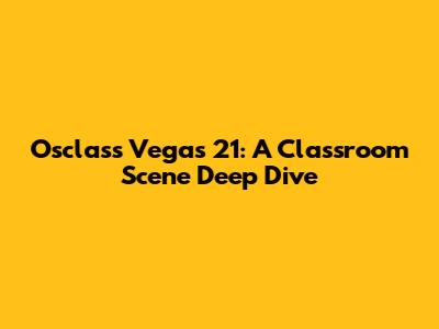 Osclass Vegas 21: A Classroom Scene Deep Dive