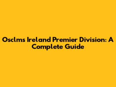 Osclms Ireland Premier Division: A Complete Guide