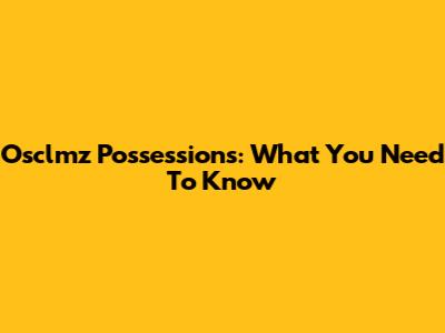 Osclmz Possessions: What You Need To Know