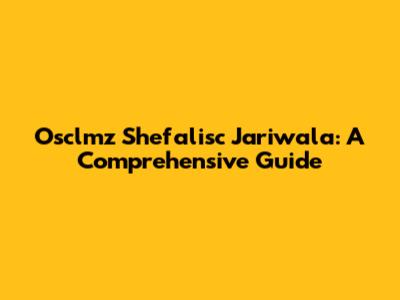 Osclmz Shefalisc Jariwala: A Comprehensive Guide