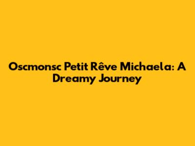 Oscmonsc Petit Rêve Michaela: A Dreamy Journey