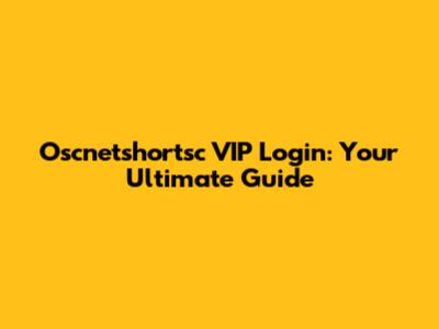 Oscnetshortsc VIP Login: Your Ultimate Guide
