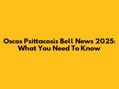 Osco's Psittacosis Bell News 2025: What You Need To Know