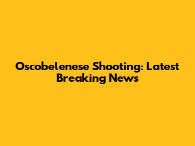 Oscobelenese Shooting: Latest Breaking News