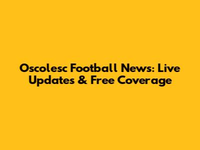 Oscolesc Football News: Live Updates & Free Coverage
