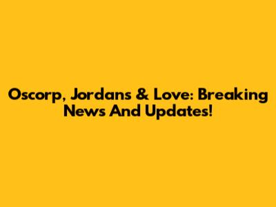 Oscorp, Jordans & Love: Breaking News And Updates!
