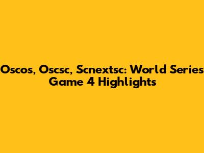 Oscos, Oscsc, Scnextsc: World Series Game 4 Highlights