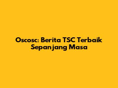 Oscosc: Berita TSC Terbaik Sepanjang Masa
